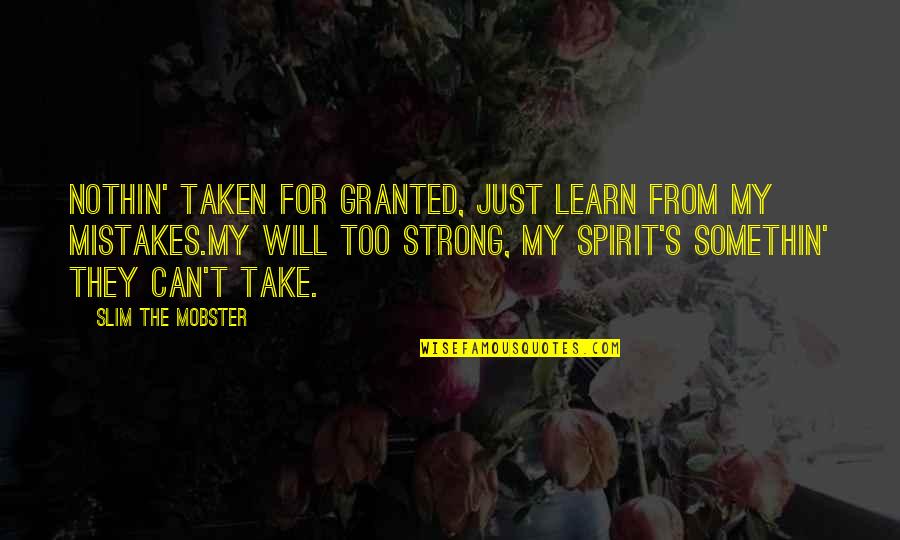 Somethin's Quotes By Slim The Mobster: Nothin' taken for granted, just learn from my