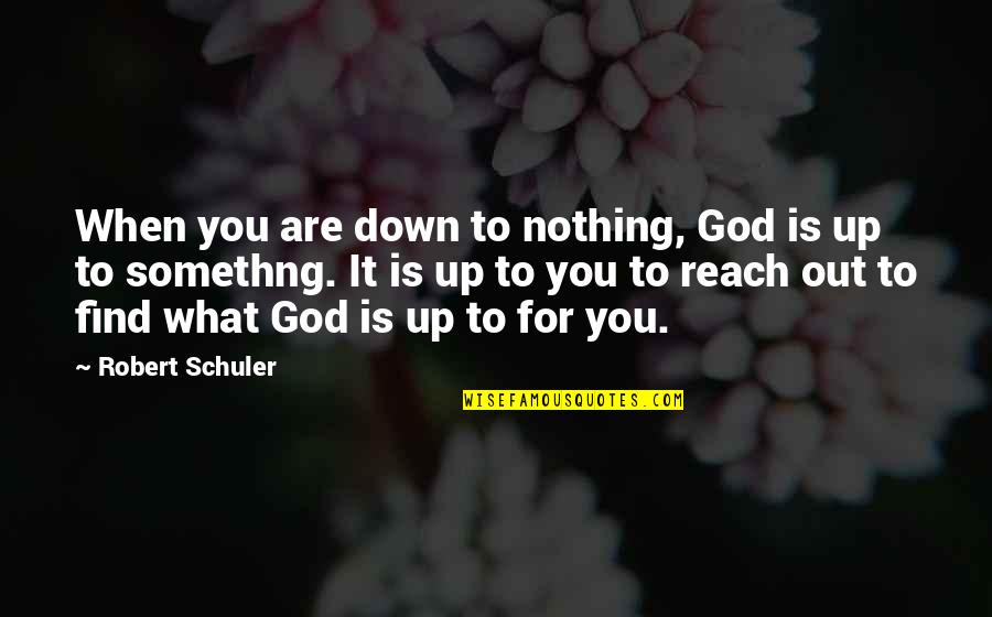 Somethng Quotes By Robert Schuler: When you are down to nothing, God is