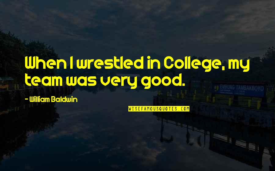 Sometime I Feel Quotes By William Baldwin: When I wrestled in College, my team was Sometime I Feel Quotes By William Baldwin: When I wrestled in College, my team was