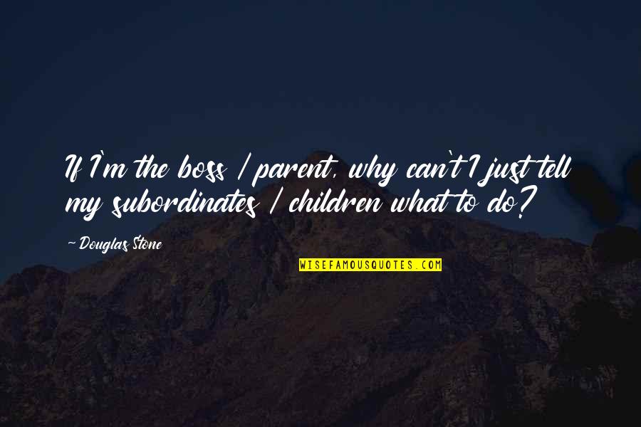 Sometime Silence Quotes By Douglas Stone: If I'm the boss / parent, why can't Sometime Silence Quotes By Douglas Stone: If I'm the boss / parent, why can't