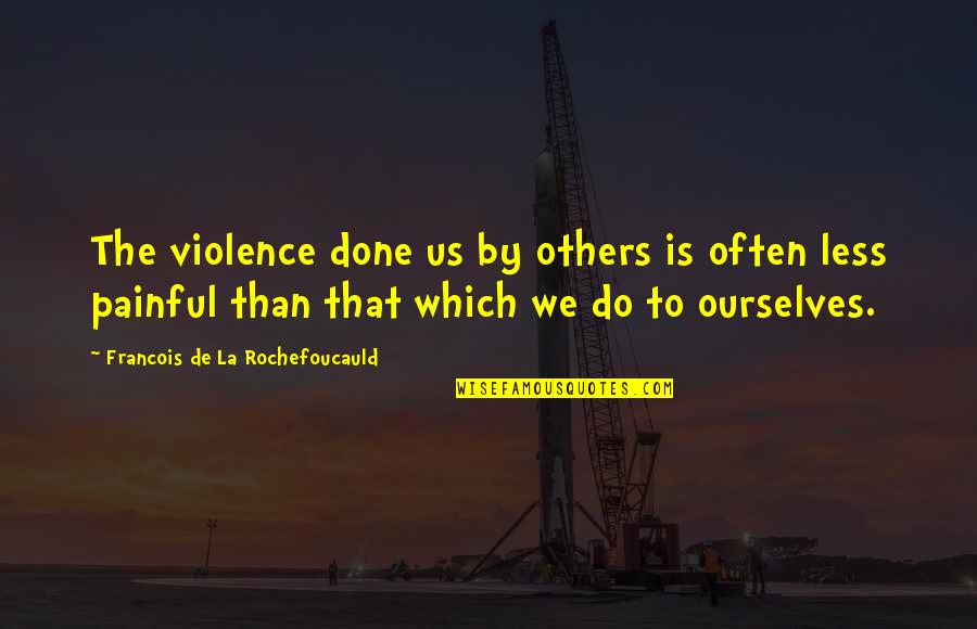 Sometimes All It Takes Is One Person Quotes By Francois De La Rochefoucauld: The violence done us by others is often