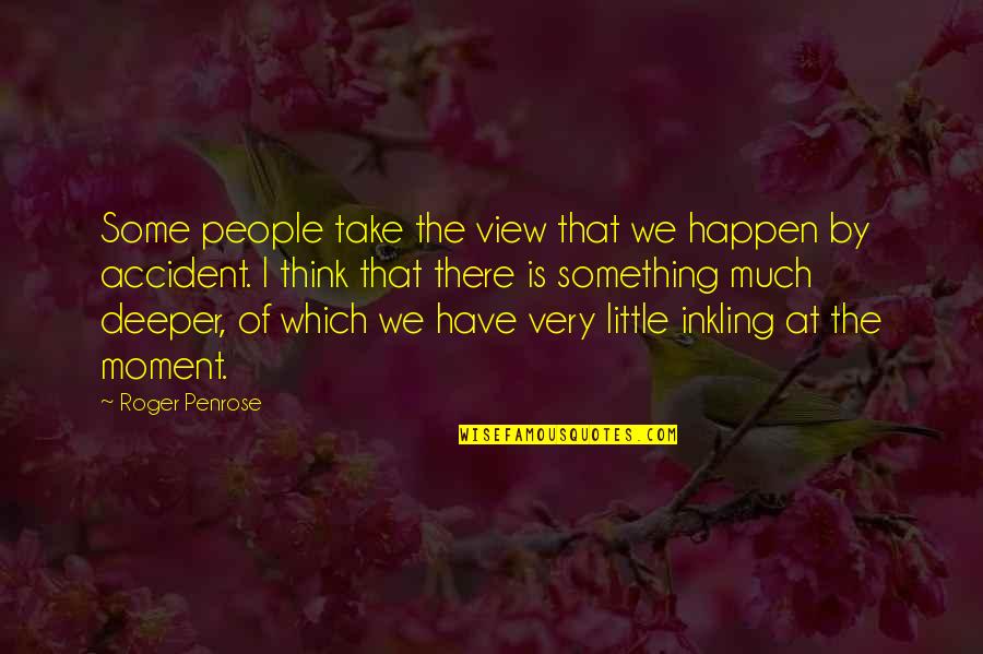 Sometimes All It Takes Is One Person Quotes By Roger Penrose: Some people take the view that we happen
