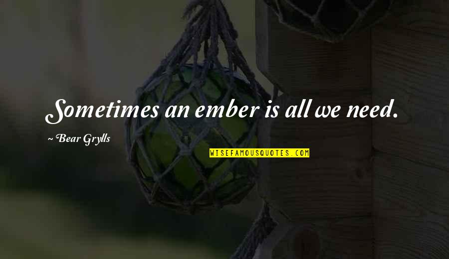 Sometimes All We Need Quotes By Bear Grylls: Sometimes an ember is all we need. Sometimes All We Need Quotes By Bear Grylls: Sometimes an ember is all we need.