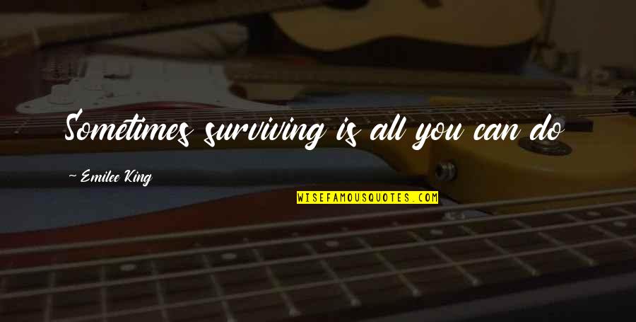 Sometimes All You Can Do Quotes By Emilee King: Sometimes surviving is all you can do