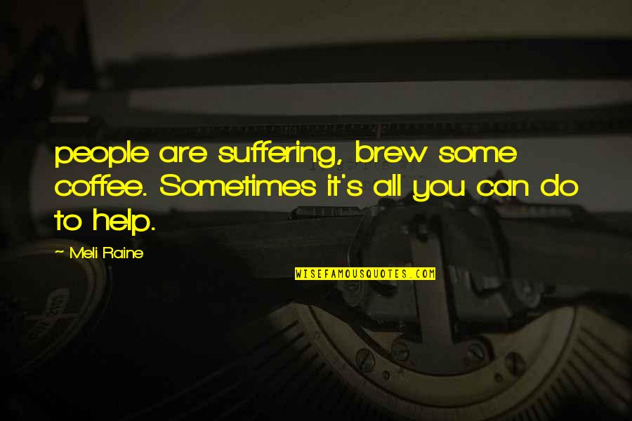 Sometimes All You Can Do Quotes By Meli Raine: people are suffering, brew some coffee. Sometimes it's