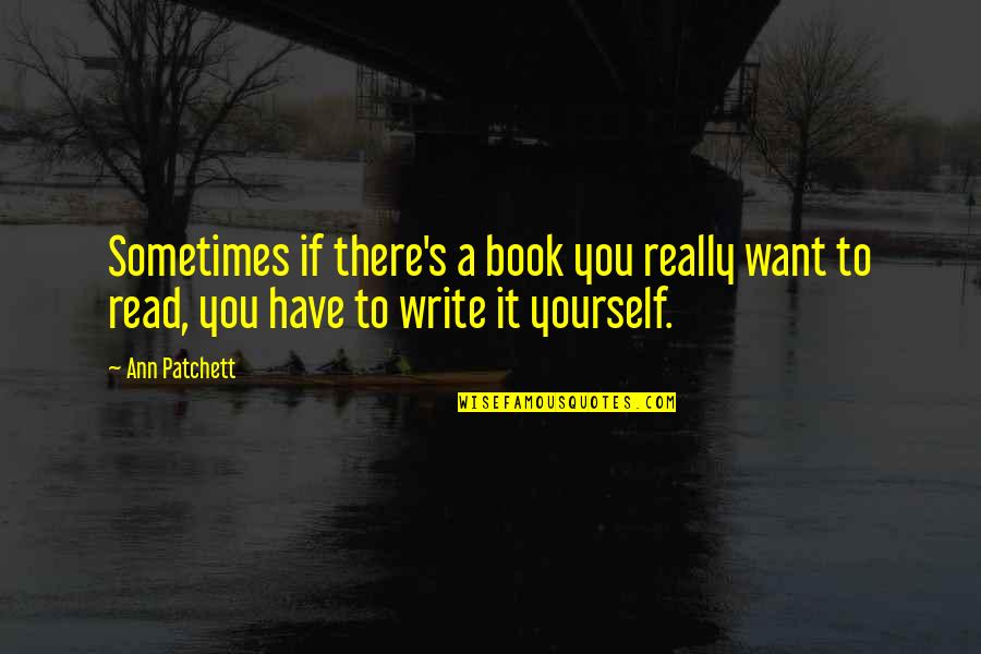 Sometimes All You Have Is Yourself Quotes By Ann Patchett: Sometimes if there's a book you really want