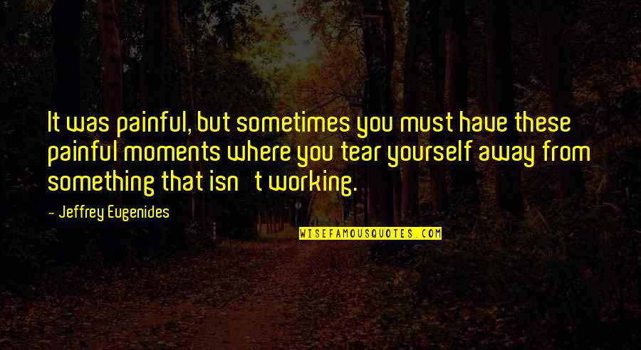 Sometimes All You Have Is Yourself Quotes By Jeffrey Eugenides: It was painful, but sometimes you must have