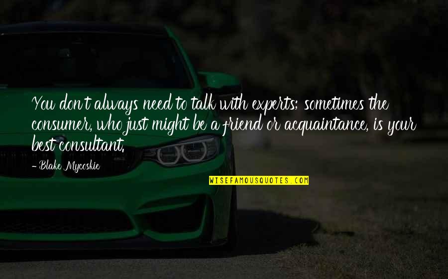 Sometimes All You Need Is A Friend Quotes By Blake Mycoskie: You don't always need to talk with experts;