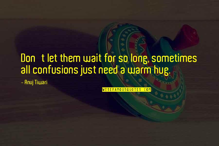 Sometimes All You Need Is Hug Quotes By Anuj Tiwari: Don't let them wait for so long, sometimes