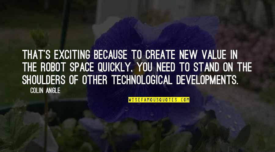 Sometimes All You Need Is Someone To Talk To Quotes By Colin Angle: That's exciting because to create new value in