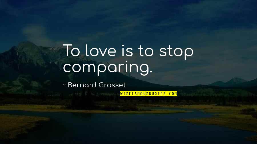 Sometimes Being Tough Quotes By Bernard Grasset: To love is to stop comparing.