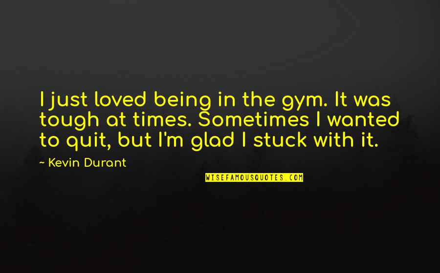Sometimes Being Tough Quotes By Kevin Durant: I just loved being in the gym. It