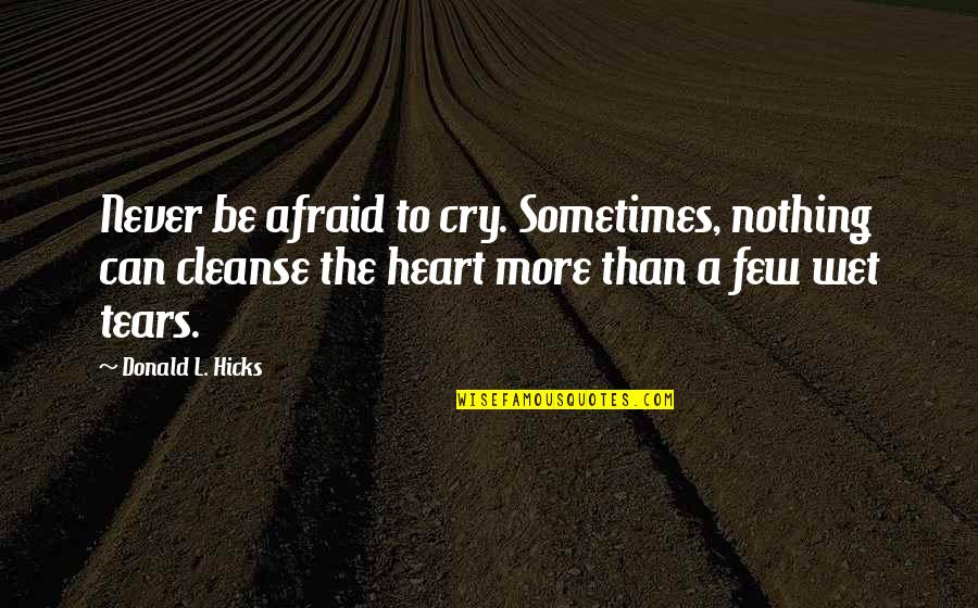 Sometimes Crying Quotes By Donald L. Hicks: Never be afraid to cry. Sometimes, nothing can