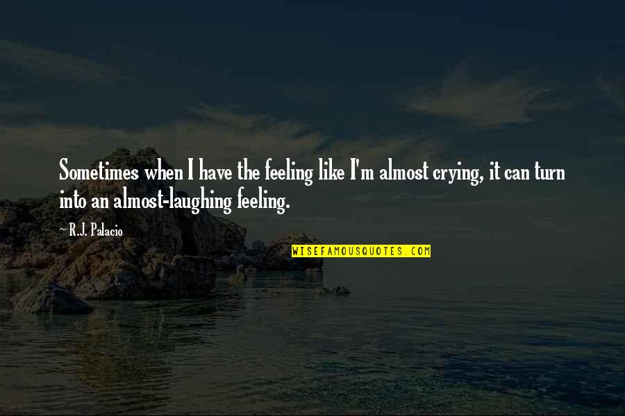 Sometimes Crying Quotes By R.J. Palacio: Sometimes when I have the feeling like I'm