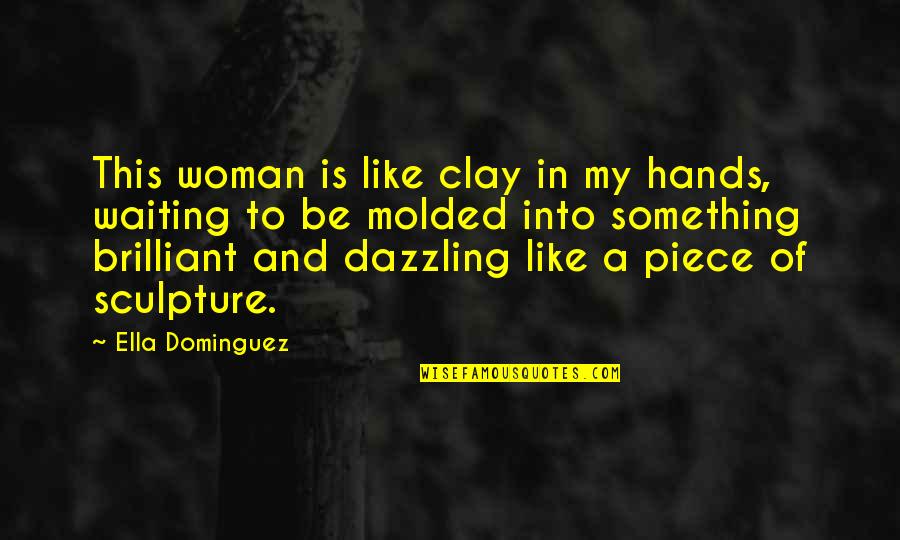 Sometimes Enough Isn't Enough Quotes By Ella Dominguez: This woman is like clay in my hands,