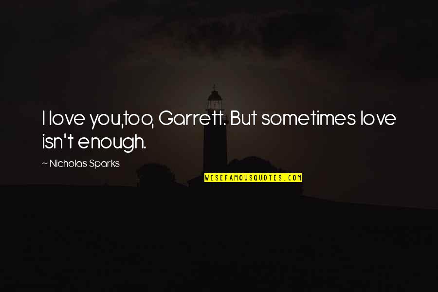 Sometimes Enough Isn't Enough Quotes By Nicholas Sparks: I love you,too, Garrett. But sometimes love isn't