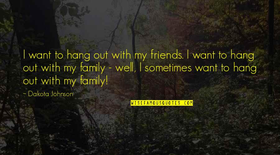 Sometimes Family Quotes By Dakota Johnson: I want to hang out with my friends.