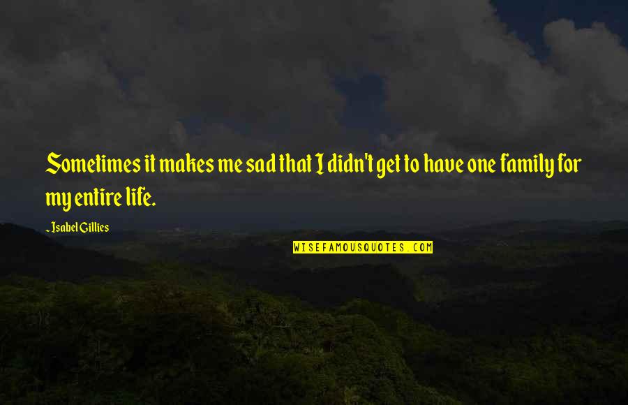 Sometimes Family Quotes By Isabel Gillies: Sometimes it makes me sad that I didn't