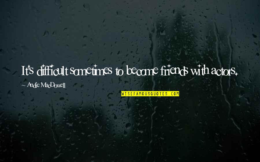 Sometimes Friends Quotes By Andie MacDowell: It's difficult sometimes to become friends with actors.