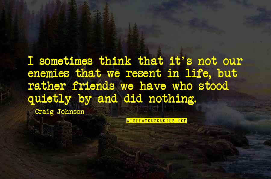 Sometimes Friends Quotes By Craig Johnson: I sometimes think that it's not our enemies