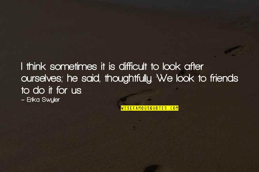 Sometimes Friends Quotes By Erika Swyler: I think sometimes it is difficult to look