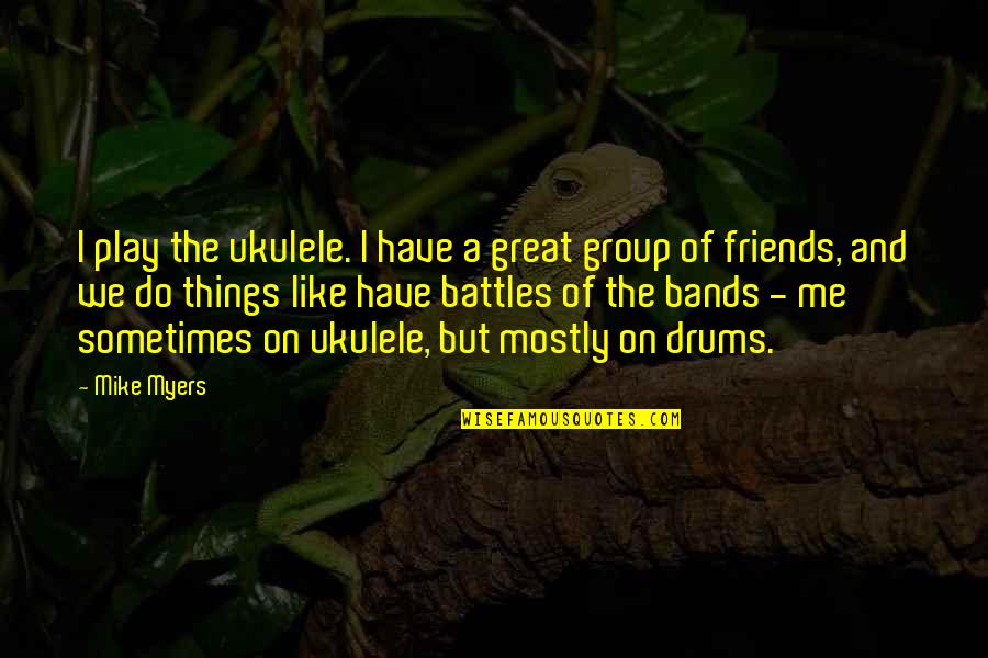 Sometimes Friends Quotes By Mike Myers: I play the ukulele. I have a great