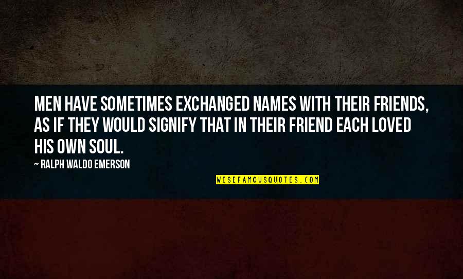 Sometimes Friends Quotes By Ralph Waldo Emerson: Men have sometimes exchanged names with their friends,