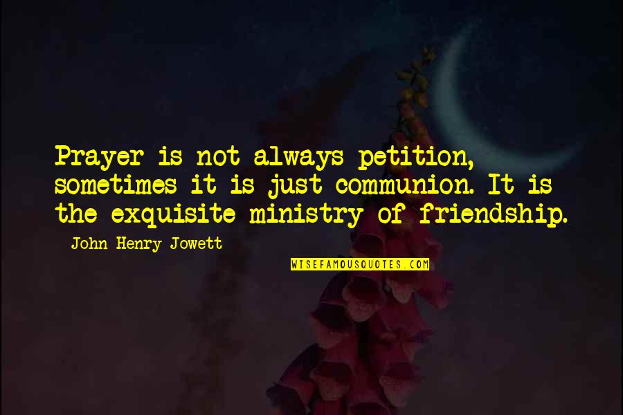 Sometimes Friendship Quotes By John Henry Jowett: Prayer is not always petition, sometimes it is Sometimes Friendship Quotes By John Henry Jowett: Prayer is not always petition, sometimes it is