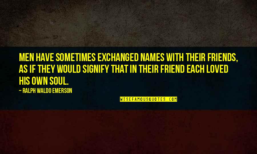 Sometimes Friendship Quotes By Ralph Waldo Emerson: Men have sometimes exchanged names with their friends, Sometimes Friendship Quotes By Ralph Waldo Emerson: Men have sometimes exchanged names with their friends,