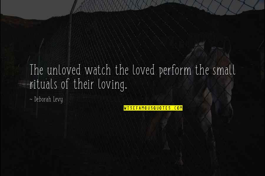 Sometimes God Breaks You Quotes By Deborah Levy: The unloved watch the loved perform the small