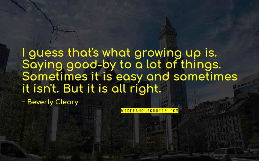 Sometimes Growing Up Quotes By Beverly Cleary: I guess that's what growing up is. Saying