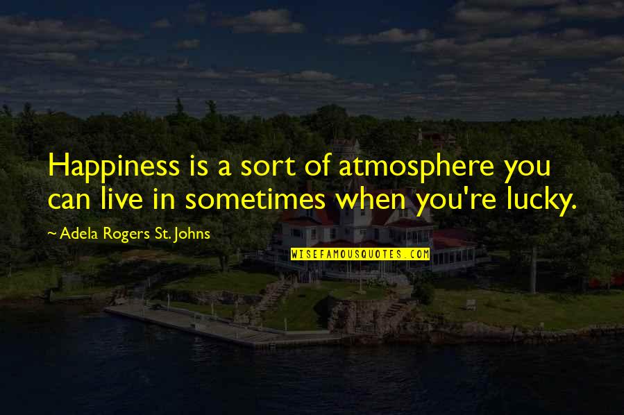 Sometimes Happiness Quotes By Adela Rogers St. Johns: Happiness is a sort of atmosphere you can Sometimes Happiness Quotes By Adela Rogers St. Johns: Happiness is a sort of atmosphere you can