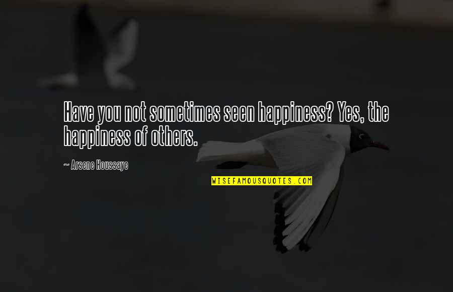 Sometimes Happiness Quotes By Arsene Houssaye: Have you not sometimes seen happiness? Yes, the