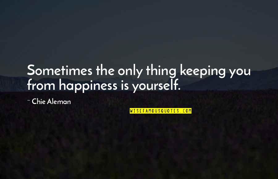 Sometimes Happiness Quotes By Chie Aleman: Sometimes the only thing keeping you from happiness