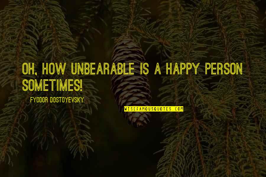 Sometimes Happiness Quotes By Fyodor Dostoyevsky: Oh, how unbearable is a happy person sometimes! Sometimes Happiness Quotes By Fyodor Dostoyevsky: Oh, how unbearable is a happy person sometimes!