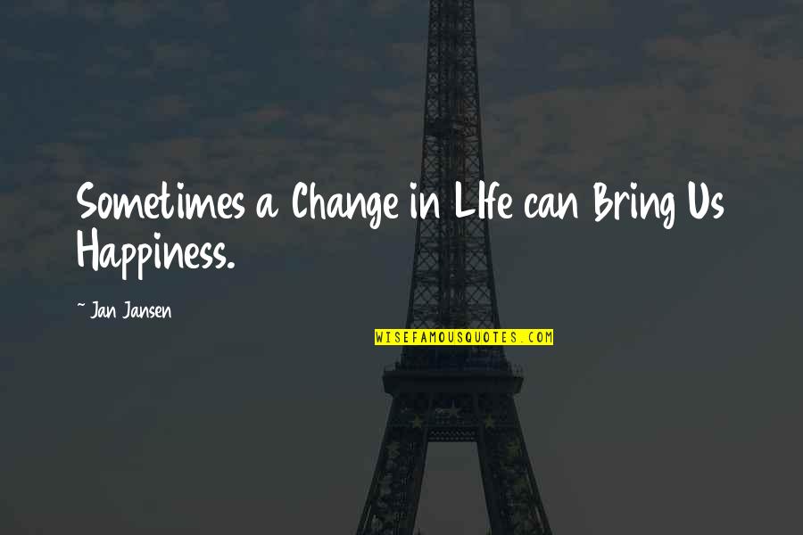 Sometimes Happiness Quotes By Jan Jansen: Sometimes a Change in LIfe can Bring Us Sometimes Happiness Quotes By Jan Jansen: Sometimes a Change in LIfe can Bring Us