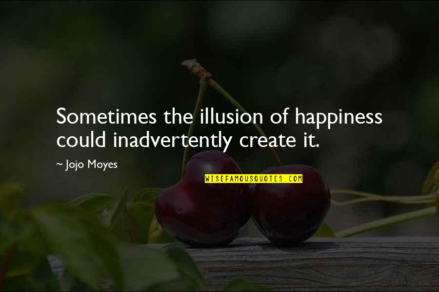 Sometimes Happiness Quotes By Jojo Moyes: Sometimes the illusion of happiness could inadvertently create