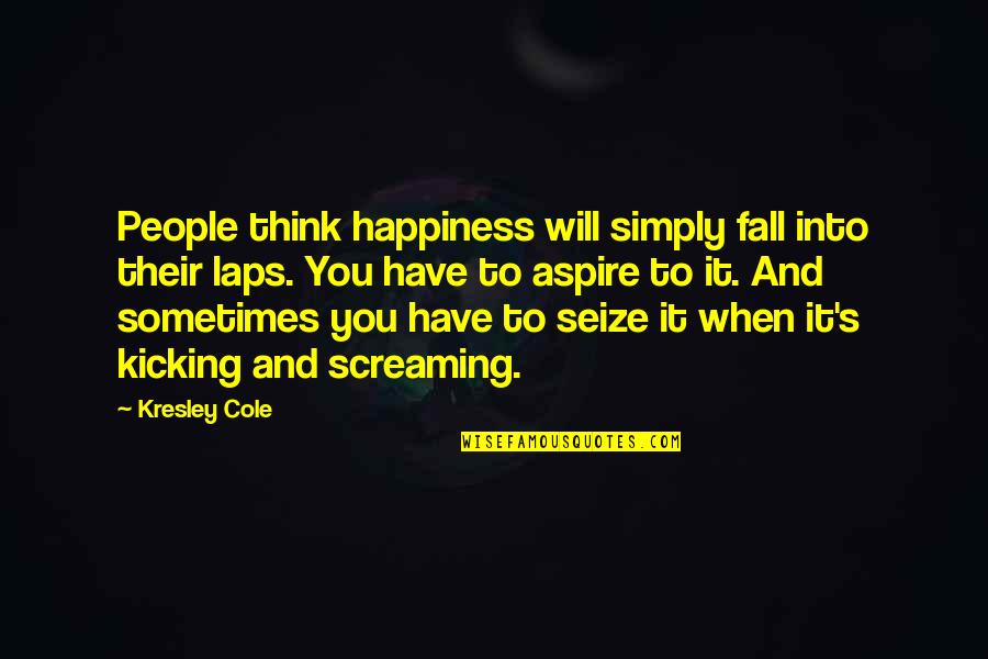 Sometimes Happiness Quotes By Kresley Cole: People think happiness will simply fall into their