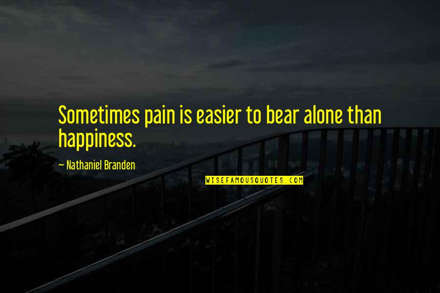 Sometimes Happiness Quotes By Nathaniel Branden: Sometimes pain is easier to bear alone than Sometimes Happiness Quotes By Nathaniel Branden: Sometimes pain is easier to bear alone than