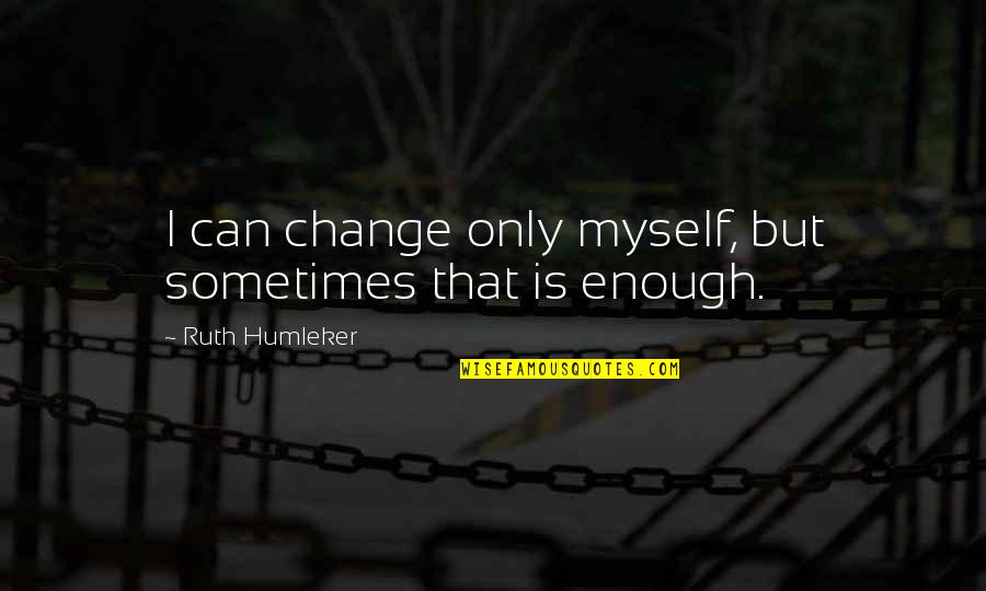 Sometimes Happiness Quotes By Ruth Humleker: I can change only myself, but sometimes that