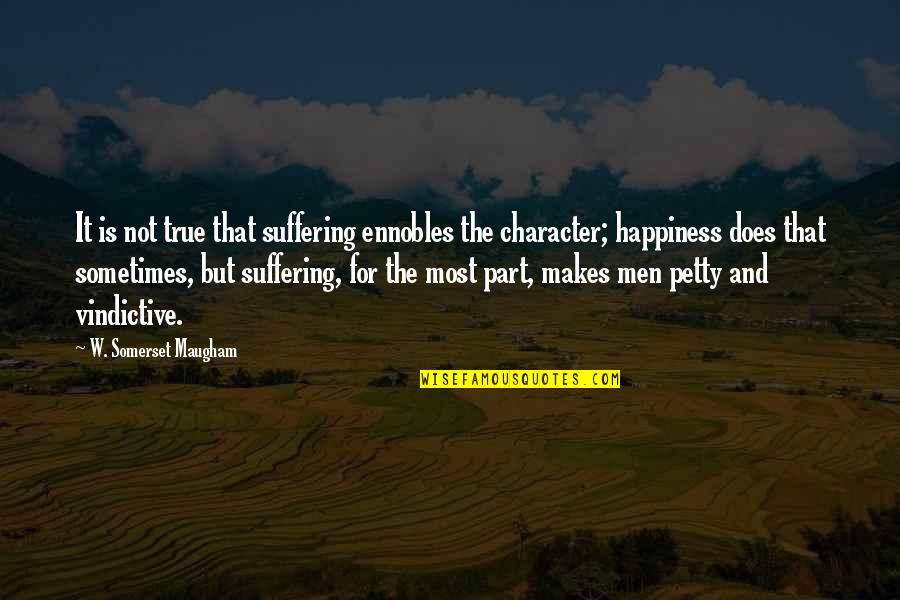 Sometimes Happiness Quotes By W. Somerset Maugham: It is not true that suffering ennobles the