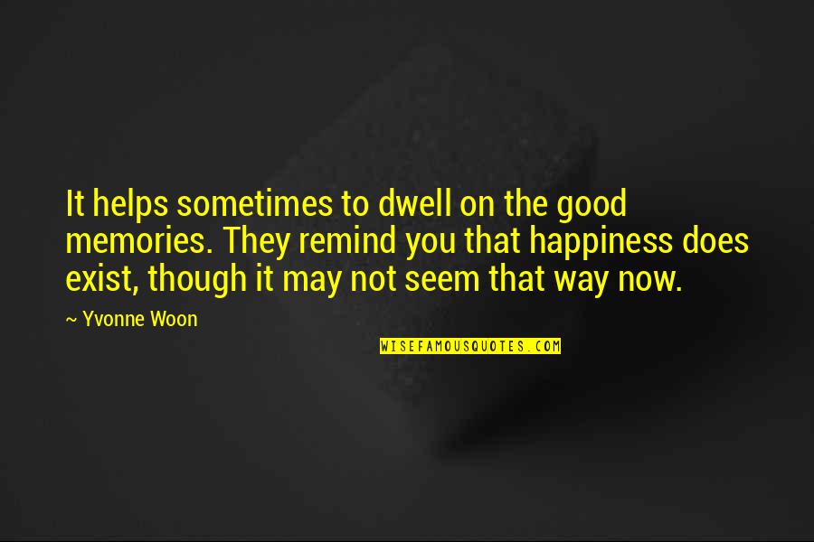 Sometimes Happiness Quotes By Yvonne Woon: It helps sometimes to dwell on the good Sometimes Happiness Quotes By Yvonne Woon: It helps sometimes to dwell on the good