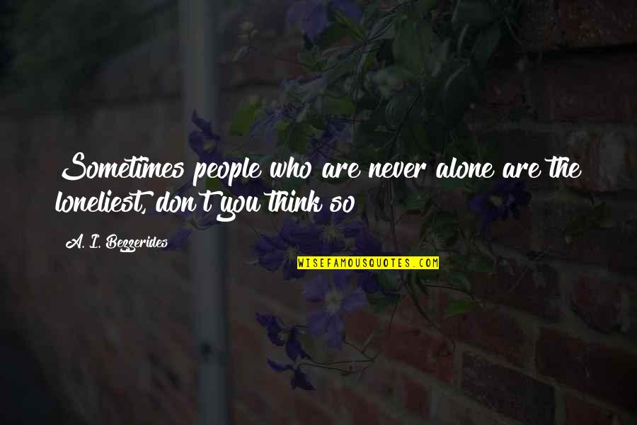 Sometimes I Don't Think Quotes By A. I. Bezzerides: Sometimes people who are never alone are the