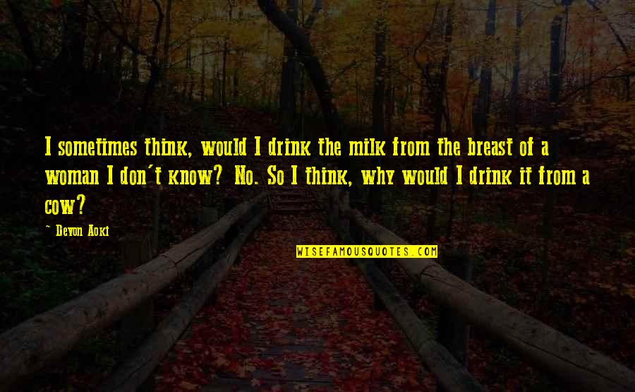 Sometimes I Don't Think Quotes By Devon Aoki: I sometimes think, would I drink the milk