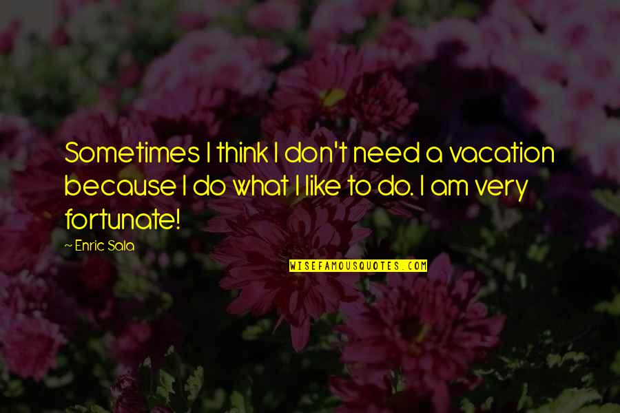 Sometimes I Don't Think Quotes By Enric Sala: Sometimes I think I don't need a vacation