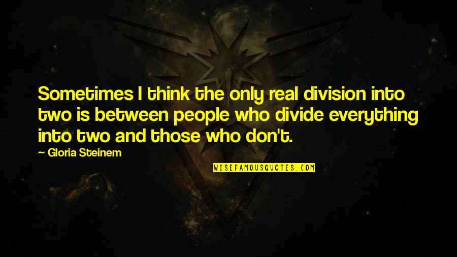 Sometimes I Don't Think Quotes By Gloria Steinem: Sometimes I think the only real division into