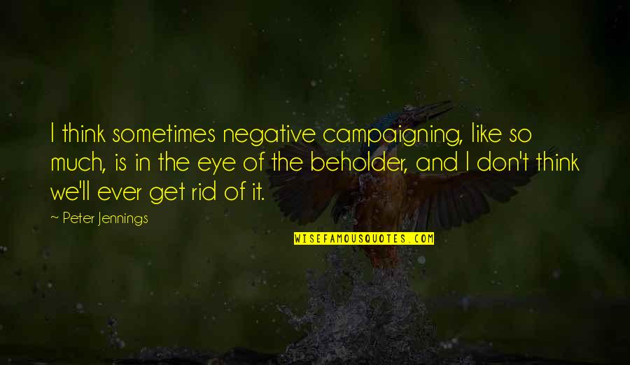 Sometimes I Don't Think Quotes By Peter Jennings: I think sometimes negative campaigning, like so much,