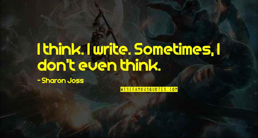Sometimes I Don't Think Quotes By Sharon Joss: I think. I write. Sometimes, I don't even