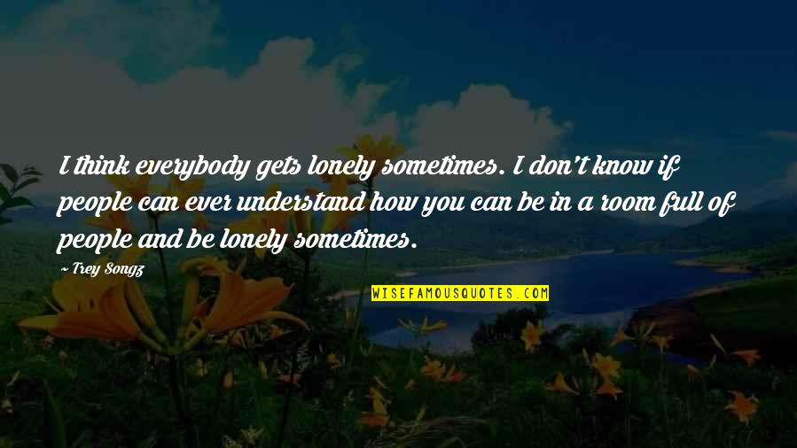 Sometimes I Don't Think Quotes By Trey Songz: I think everybody gets lonely sometimes. I don't