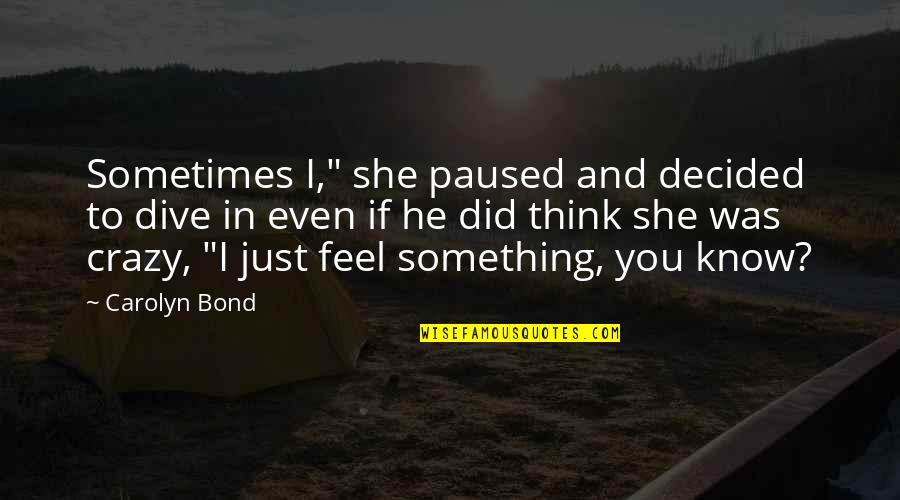 Sometimes I Feel Crazy Quotes By Carolyn Bond: Sometimes I," she paused and decided to dive